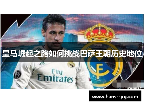 皇马崛起之路如何挑战巴萨王朝历史地位