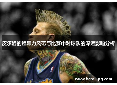 皮尔洛的领导力风范与比赛中对球队的深远影响分析