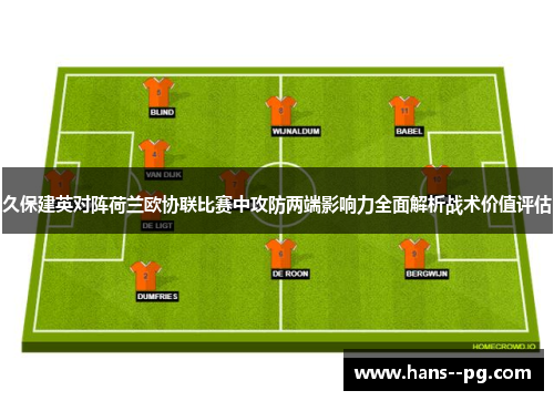 久保建英对阵荷兰欧协联比赛中攻防两端影响力全面解析战术价值评估 久保建英对阵荷兰欧协联比赛中攻防两端影响力全面解析战术价值评估