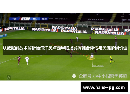 从数据到战术解析恰尔汗奥卢西甲临场发挥综合评估与关键瞬间价值