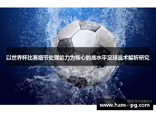 以世界杯比赛细节处理能力为核心的高水平足球战术解析研究 以世界杯比赛细节处理能力为核心的高水平足球战术解析研究