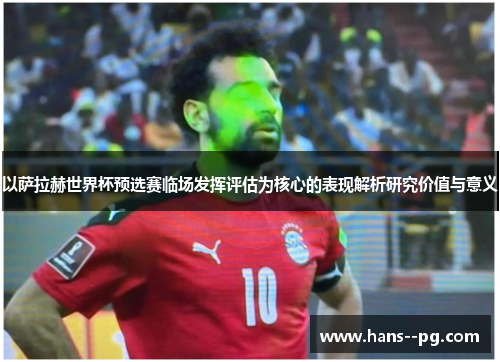 以萨拉赫世界杯预选赛临场发挥评估为核心的表现解析研究价值与意义 以萨拉赫世界杯预选赛临场发挥评估为核心的表现解析研究价值与意义