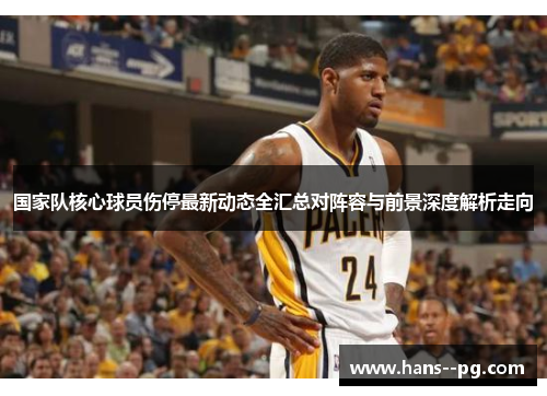 国家队核心球员伤停最新动态全汇总对阵容与前景深度解析走向 国家队核心球员伤停最新动态全汇总对阵容与前景深度解析走向