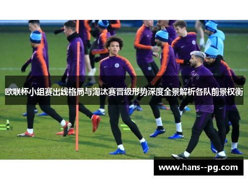 欧联杯小组赛出线格局与淘汰赛晋级形势深度全景解析各队前景权衡