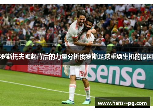 罗斯托夫崛起背后的力量分析俄罗斯足球重焕生机的原因 罗斯托夫崛起背后的力量分析俄罗斯足球重焕生机的原因