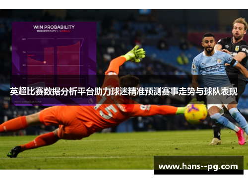英超比赛数据分析平台助力球迷精准预测赛事走势与球队表现 英超比赛数据分析平台助力球迷精准预测赛事走势与球队表现