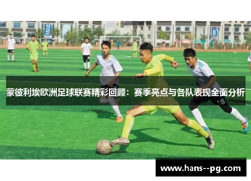 蒙彼利埃欧洲足球联赛精彩回顾：赛季亮点与各队表现全面分析