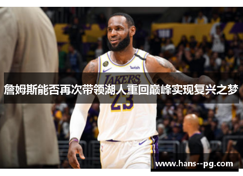 詹姆斯能否再次带领湖人重回巅峰实现复兴之梦 詹姆斯能否再次带领湖人重回巅峰实现复兴之梦