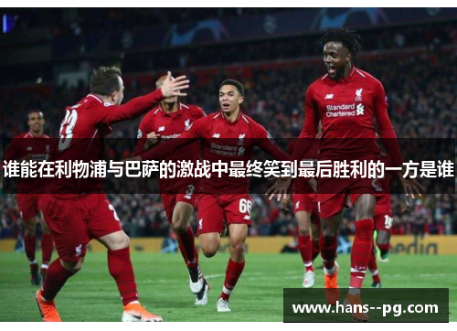 谁能在利物浦与巴萨的激战中最终笑到最后胜利的一方是谁 谁能在利物浦与巴萨的激战中最终笑到最后胜利的一方是谁