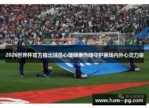 2026世界杯官方推出球员心理健康热线守护赛场内外心灵力量