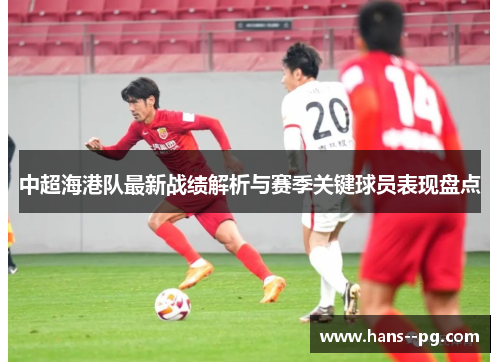 中超海港队最新战绩解析与赛季关键球员表现盘点