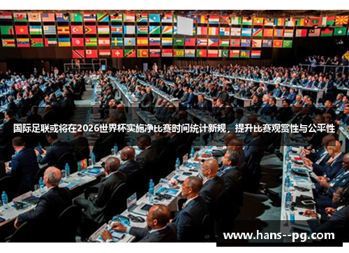 国际足联或将在2026世界杯实施净比赛时间统计新规,提升比赛观赏性与公平性 国际足联或将在2026世界杯实施净比赛时间统计新规,提升比赛观赏性与公平性