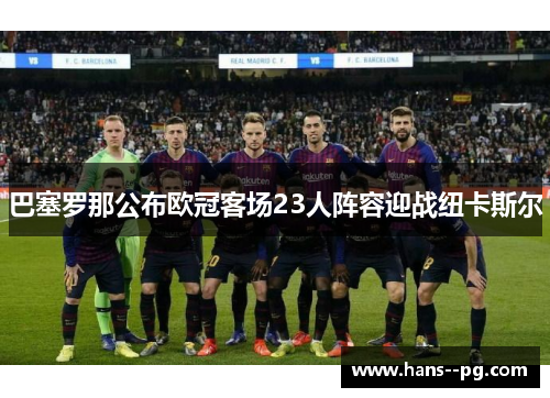 巴塞罗那公布欧冠客场23人阵容迎战纽卡斯尔