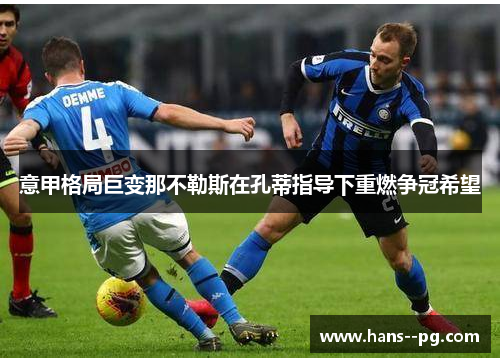 意甲格局巨变那不勒斯在孔蒂指导下重燃争冠希望