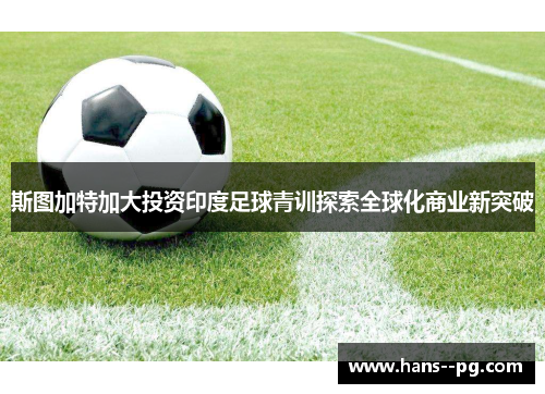 斯图加特加大投资印度足球青训探索全球化商业新突破 斯图加特加大投资印度足球青训探索全球化商业新突破