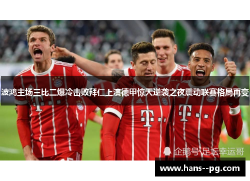 波鸿主场三比二爆冷击败拜仁上演德甲惊天逆袭之夜震动联赛格局再变
