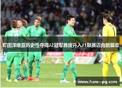 町田泽维亚历史性夺得J2冠军首度升入J1联赛迈向新篇章 町田泽维亚历史性夺得J2冠军首度升入J1联赛迈向新篇章