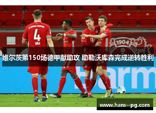 维尔茨第150场德甲献助攻 助勒沃库森完成逆转胜利