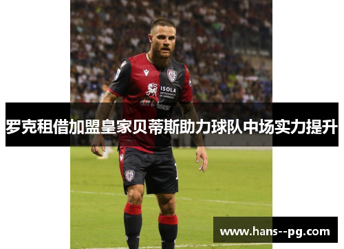 罗克租借加盟皇家贝蒂斯助力球队中场实力提升