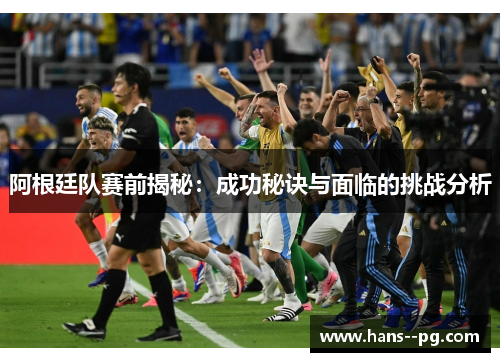 阿根廷队赛前揭秘：成功秘诀与面临的挑战分析