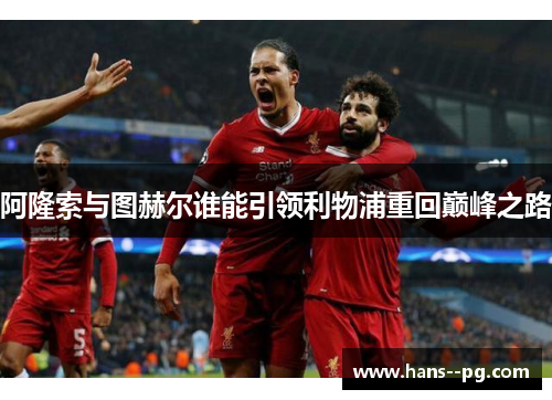 阿隆索与图赫尔谁能引领利物浦重回巅峰之路