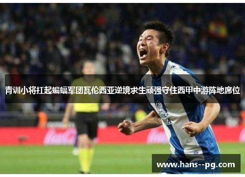 青训小将扛起蝙蝠军团瓦伦西亚逆境求生顽强守住西甲中游阵地席位