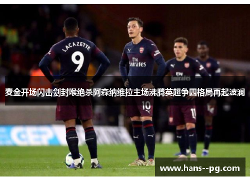 麦金开场闪击剑封喉绝杀阿森纳维拉主场沸腾英超争四格局再起波澜