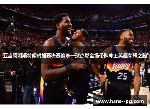 亚当阿姆斯特朗附加赛决赛绝杀一球点燃全场带队冲上英超荣耀之路
