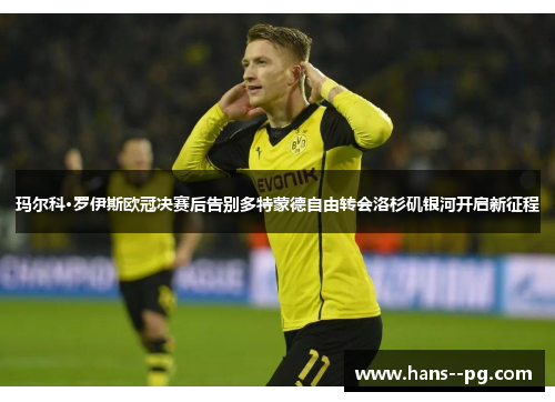 玛尔科·罗伊斯欧冠决赛后告别多特蒙德自由转会洛杉矶银河开启新征程