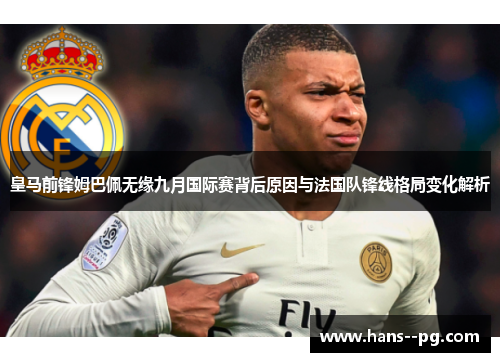 皇马前锋姆巴佩无缘九月国际赛背后原因与法国队锋线格局变化解析