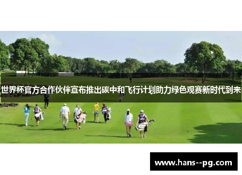 世界杯官方合作伙伴宣布推出碳中和飞行计划助力绿色观赛新时代到来 世界杯官方合作伙伴宣布推出碳中和飞行计划助力绿色观赛新时代到来