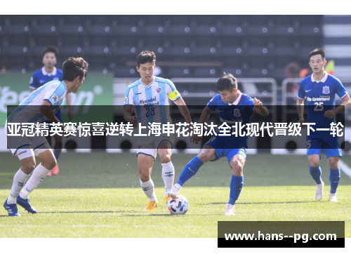 亚冠精英赛惊喜逆转上海申花淘汰全北现代晋级下一轮 亚冠精英赛惊喜逆转上海申花淘汰全北现代晋级下一轮