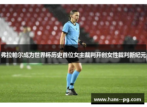 弗拉帕尔成为世界杯历史首位女主裁判开创女性裁判新纪元 弗拉帕尔成为世界杯历史首位女主裁判开创女性裁判新纪元