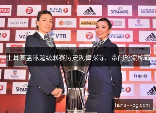 土耳其篮球超级联赛历史规律探寻，豪门轮流称霸