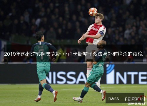 2019年热刺逆转阿贾克斯 小卢卡斯帽子戏法与补时绝杀的夜晚 2019年热刺逆转阿贾克斯 小卢卡斯帽子戏法与补时绝杀的夜晚