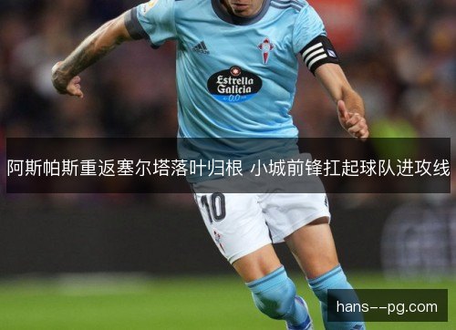 阿斯帕斯重返塞尔塔落叶归根 小城前锋扛起球队进攻线 阿斯帕斯重返塞尔塔落叶归根 小城前锋扛起球队进攻线